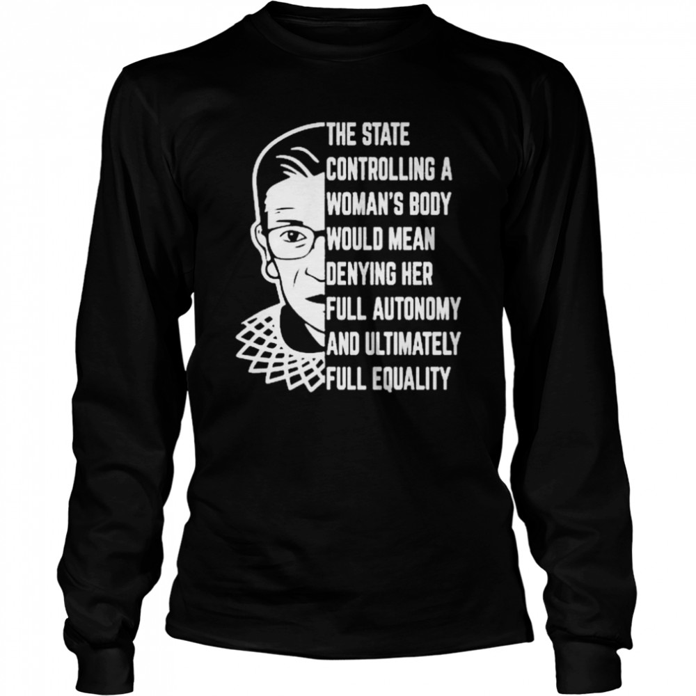 RBG the state controlling a Woman’s body would mean denying her full autonomy shirt Long Sleeved T-shirt