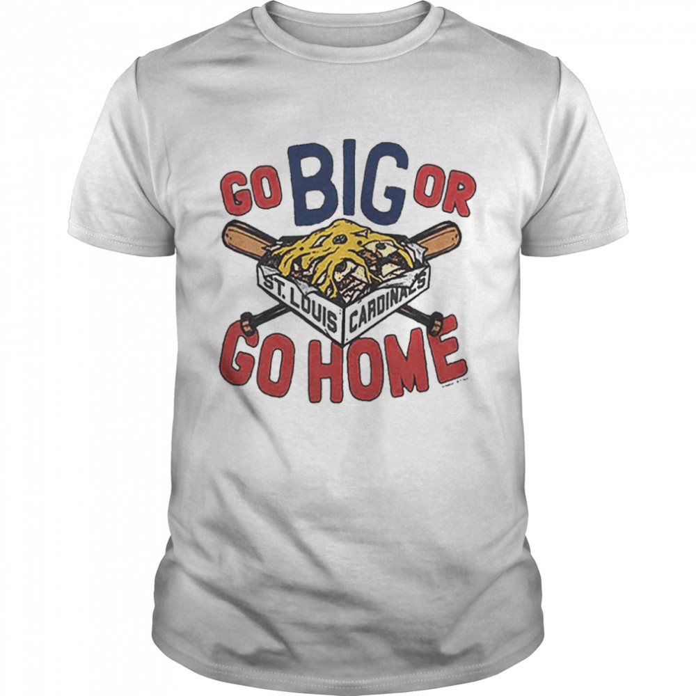 St Louis Cardinals Go Big or Go Home Shirt