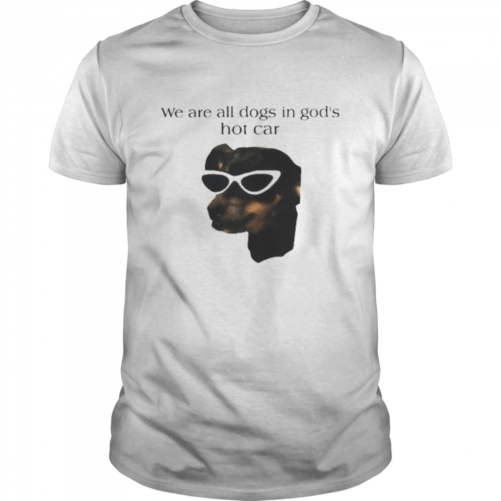 We Are All Dogs In God’s Hot Car Shirt