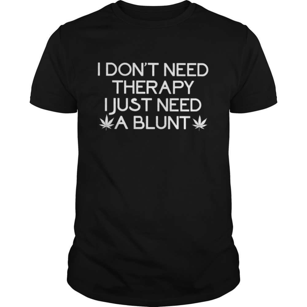 Weed I don’t need therapy I just need a blunt shirt