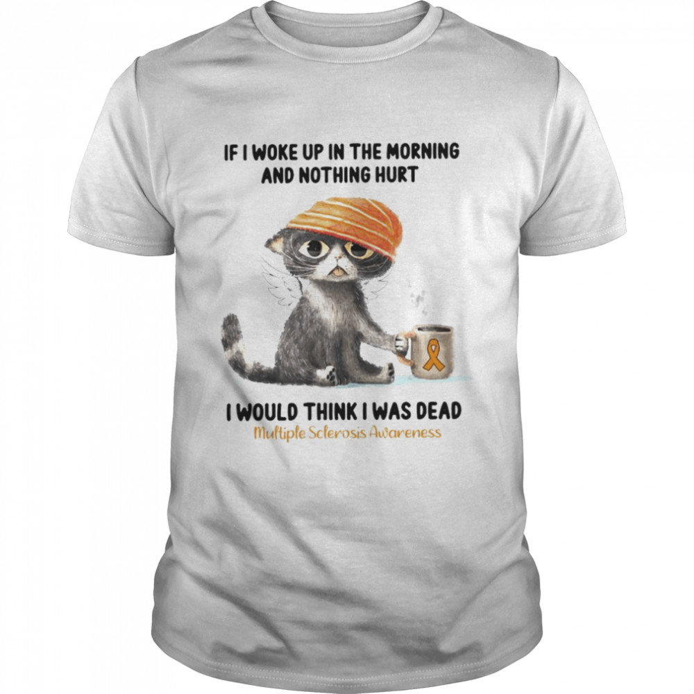 Cat If I woke up in the morning and nothing hurt I would think I was dead shirt Classic Men's T-shirt