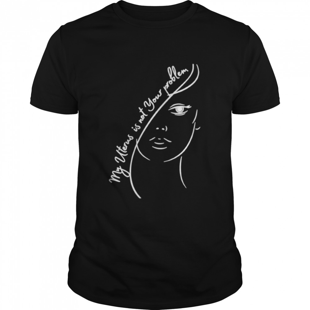 My uterus is not your problem shirt