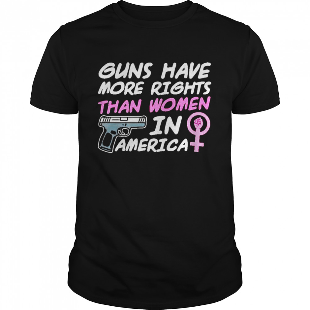 Guns have more rights than women in America shirt