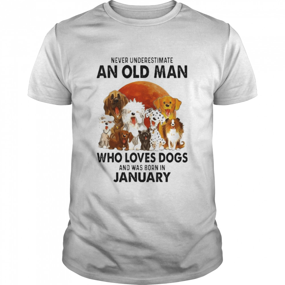 Never Underestimate An Old Man Who Loves Dogs And Was Born In January Shirt