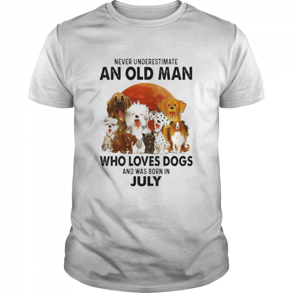 Never Underestimate An Old Man Who Loves Dogs And Was Born In July Shirt