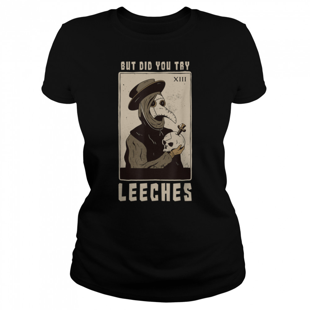 But Did You Try Leeches Plague Doctor Middle Age Medicines T- B09VCBYY2H Classic Women's T-shirt