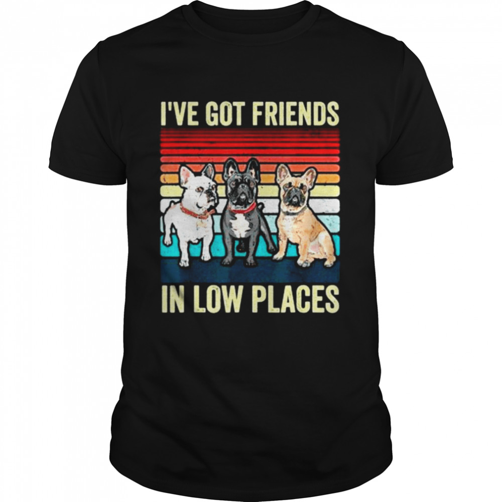 French Bulldog Dog I’ve Got Friends In Low Places Shirt