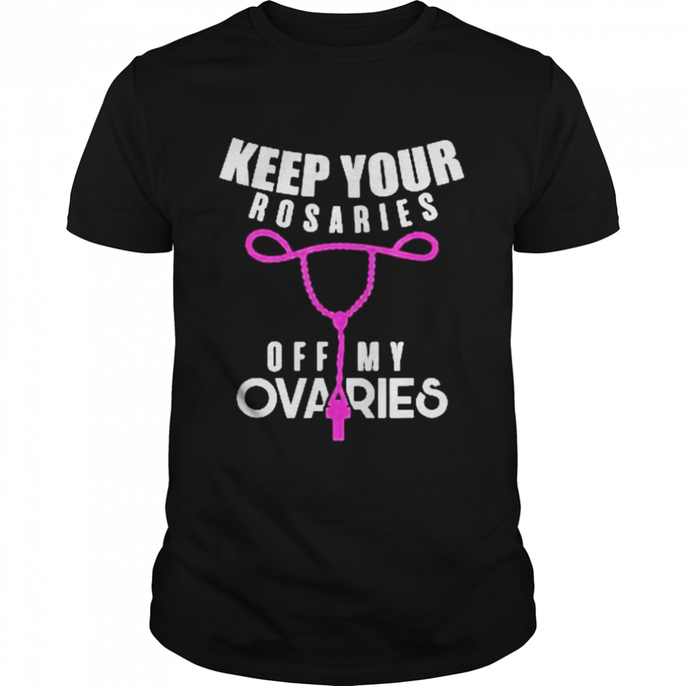 Keep Your Rosaries Off My Ovaries Pro Choice Gear Shirt