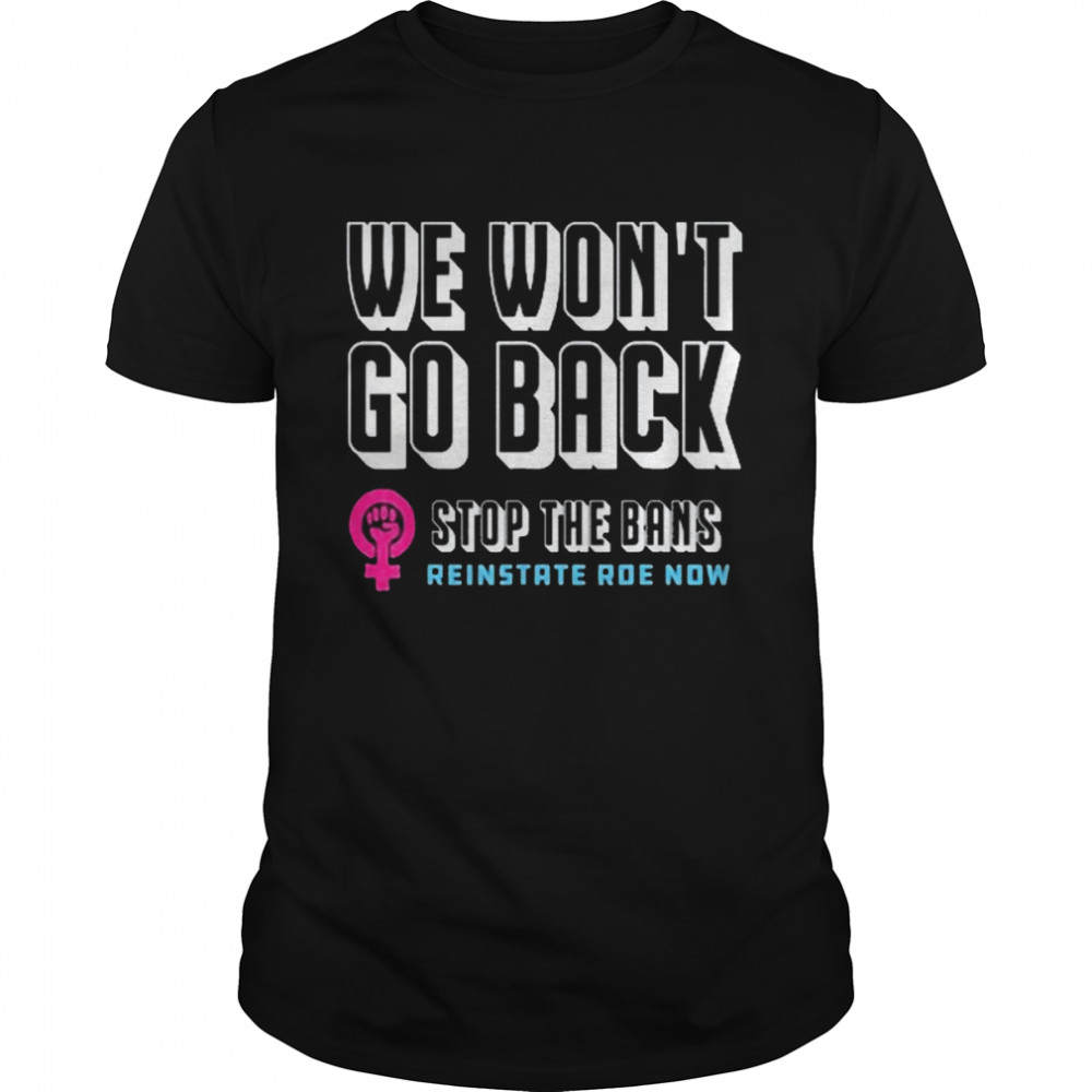 Reinstate Roe Now We Won’t Go Back Pro Choice Gear Shirt