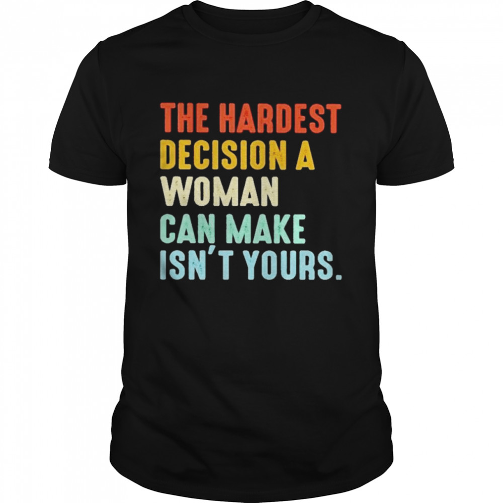 The Hardest Decision A Woman Can Make Isn’t Yours 2022 T- Classic Men's T-shirt