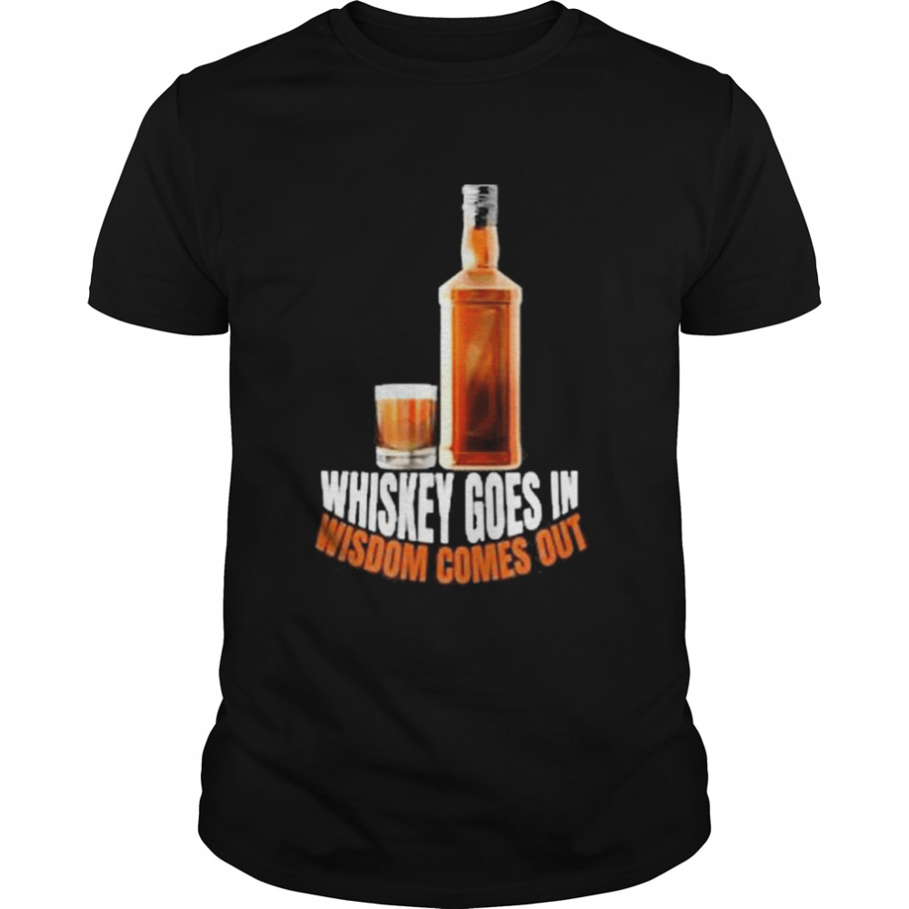 Whiskey Goes In Wisdom Comes Out Whiskey Lovers Shirt