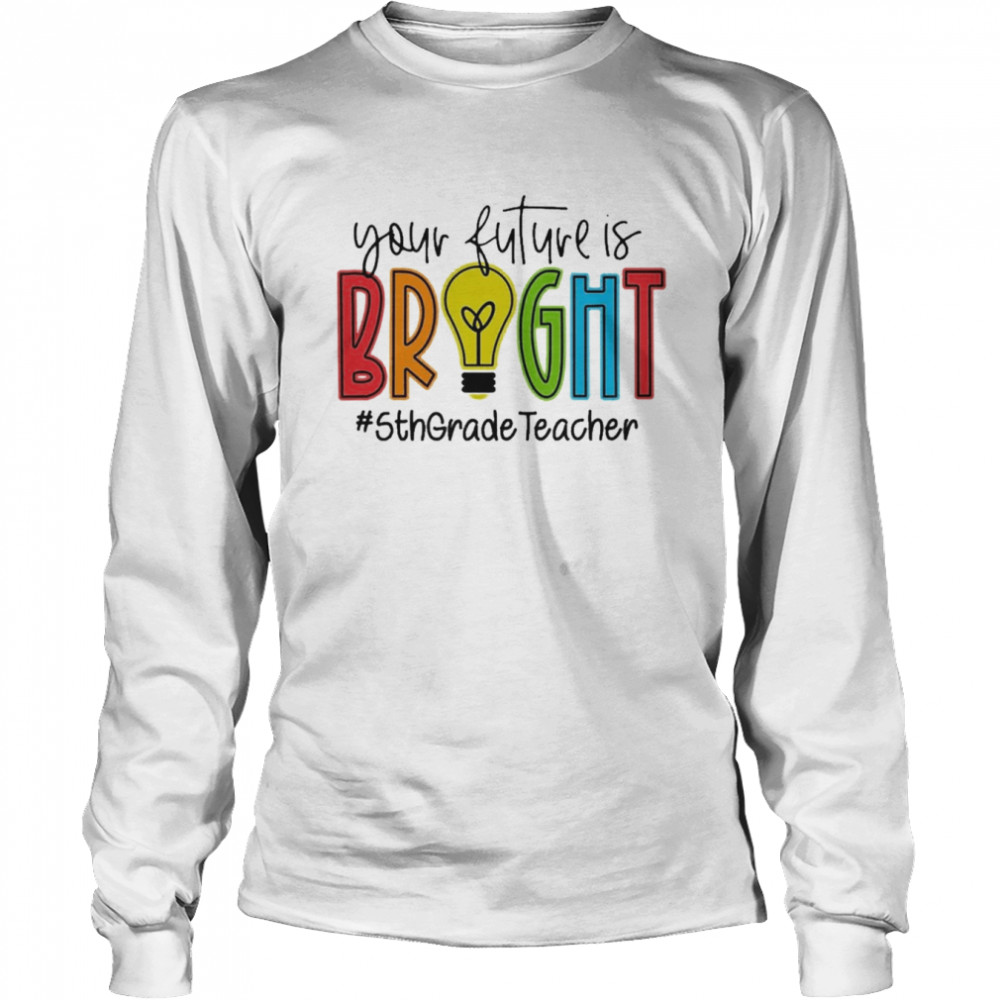 Your Future Is Bright Assistant 5th Grade Teacher Long Sleeved T-shirt