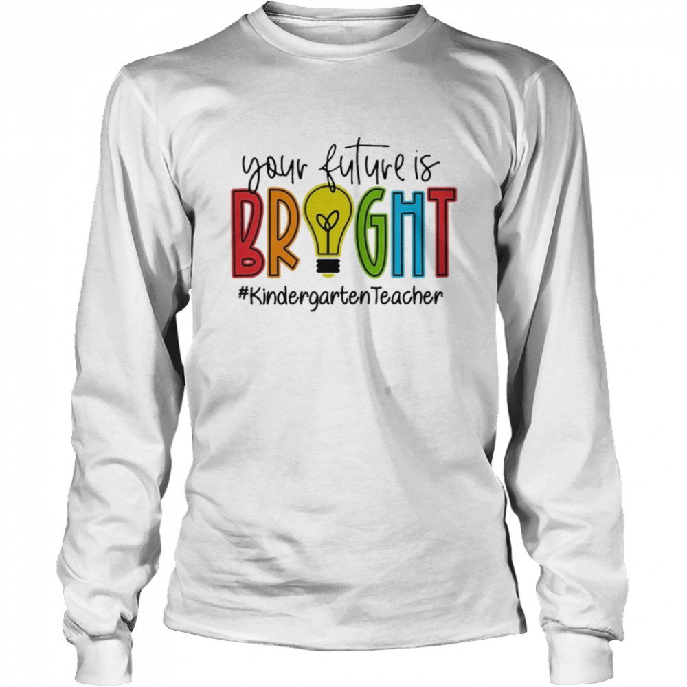 Your Future Is Bright Kindergarten Teacher Long Sleeved T-shirt