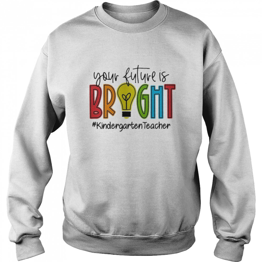 Your Future Is Bright Kindergarten Teacher Unisex Sweatshirt
