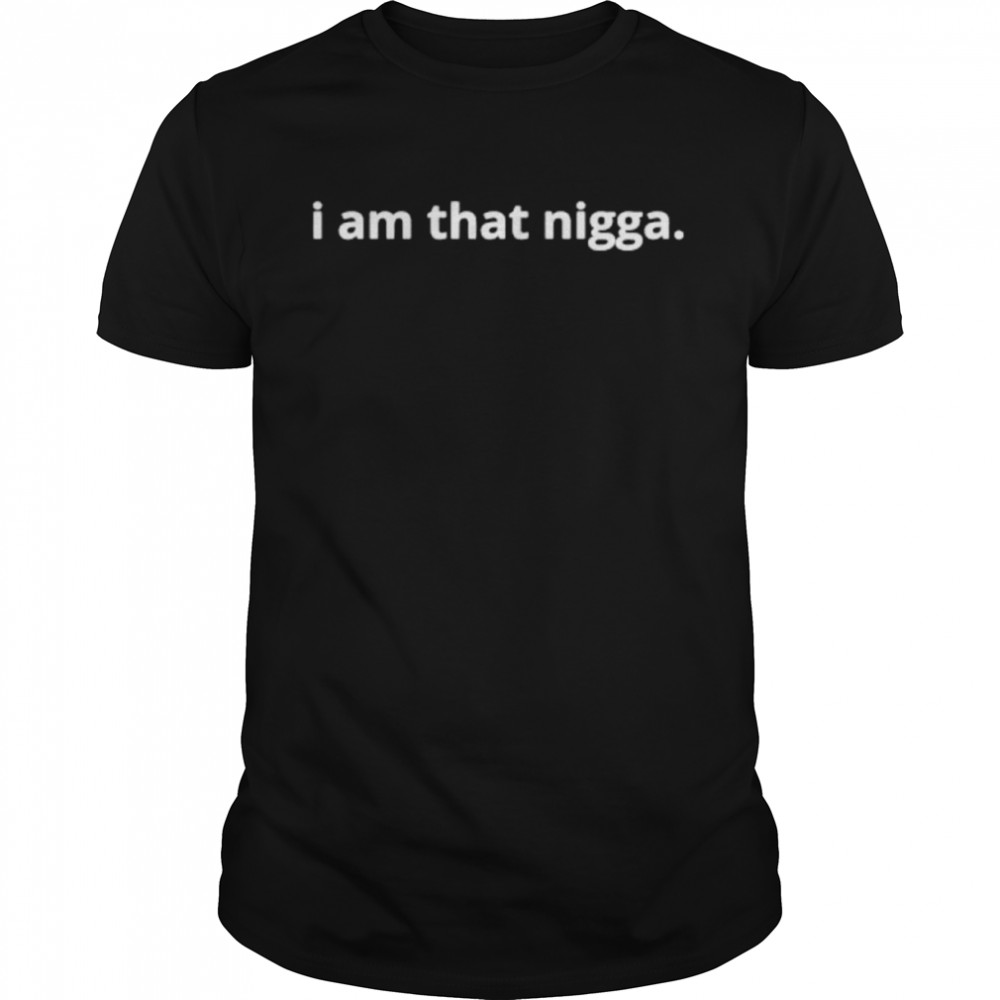 I Am That Nigga Shirt