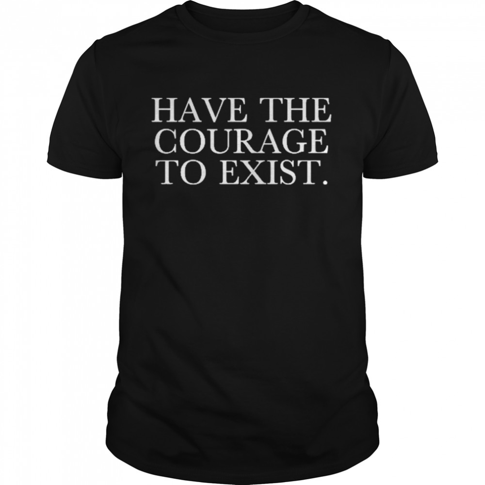 Irl Have The Courage To Exist Shirt