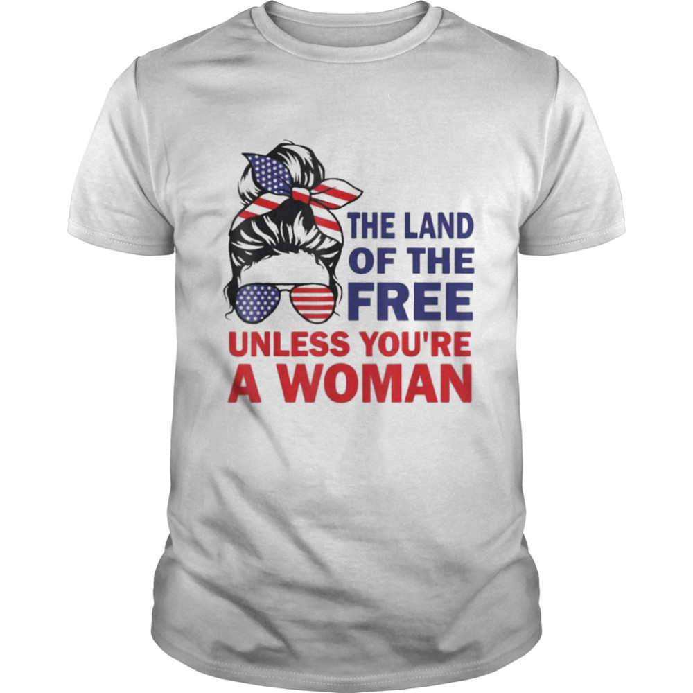 Land Of The Free Unless You’re a Woman Messy Bun Shirt