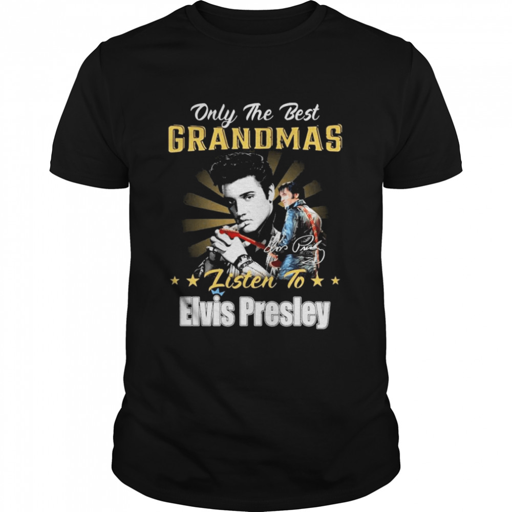 Only The Best Grandmas Listen To Elvis Presley The King Rock And Roll Signature Shirt