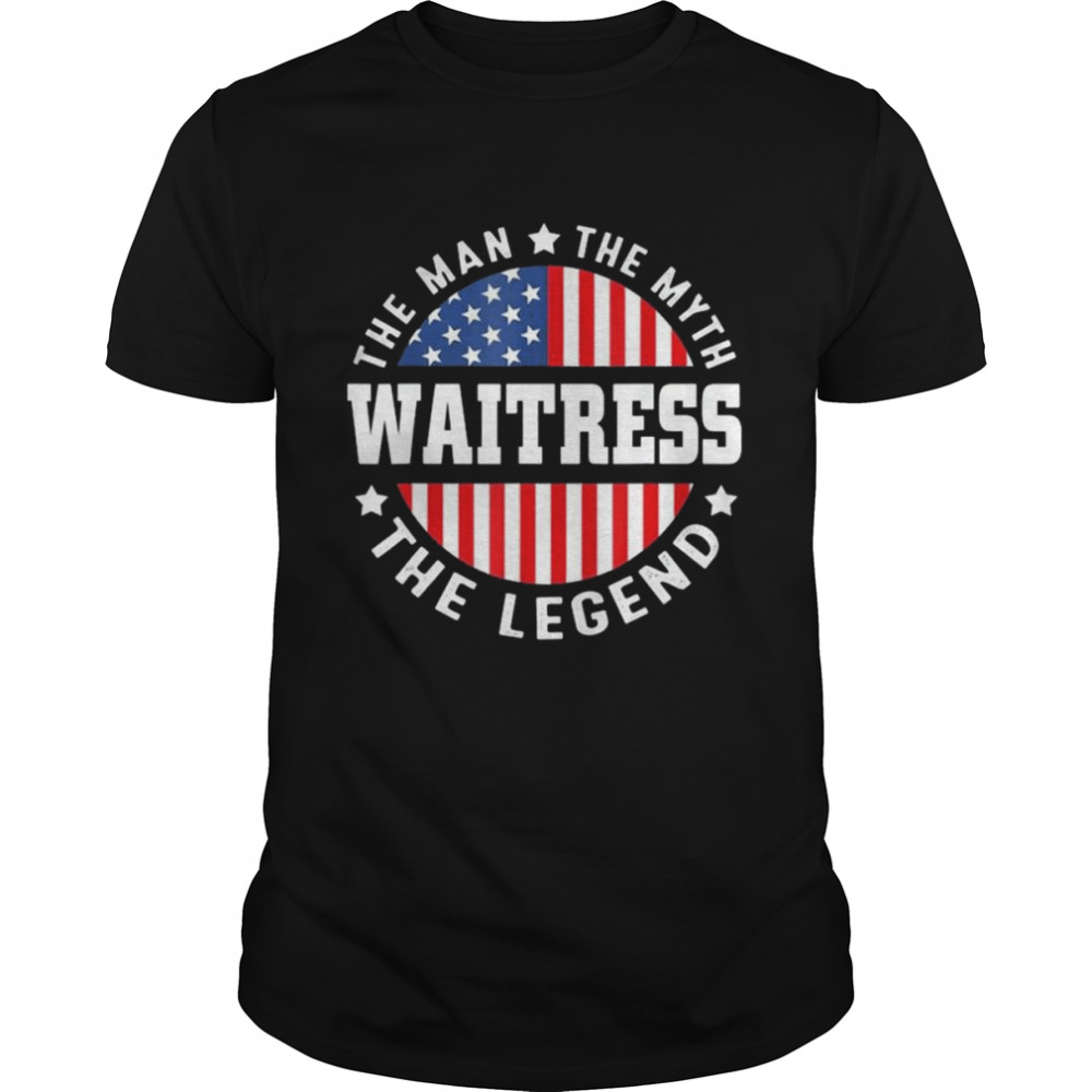 The Man The Myth The Legend Waitress USA Flag 4th Of July Shirt