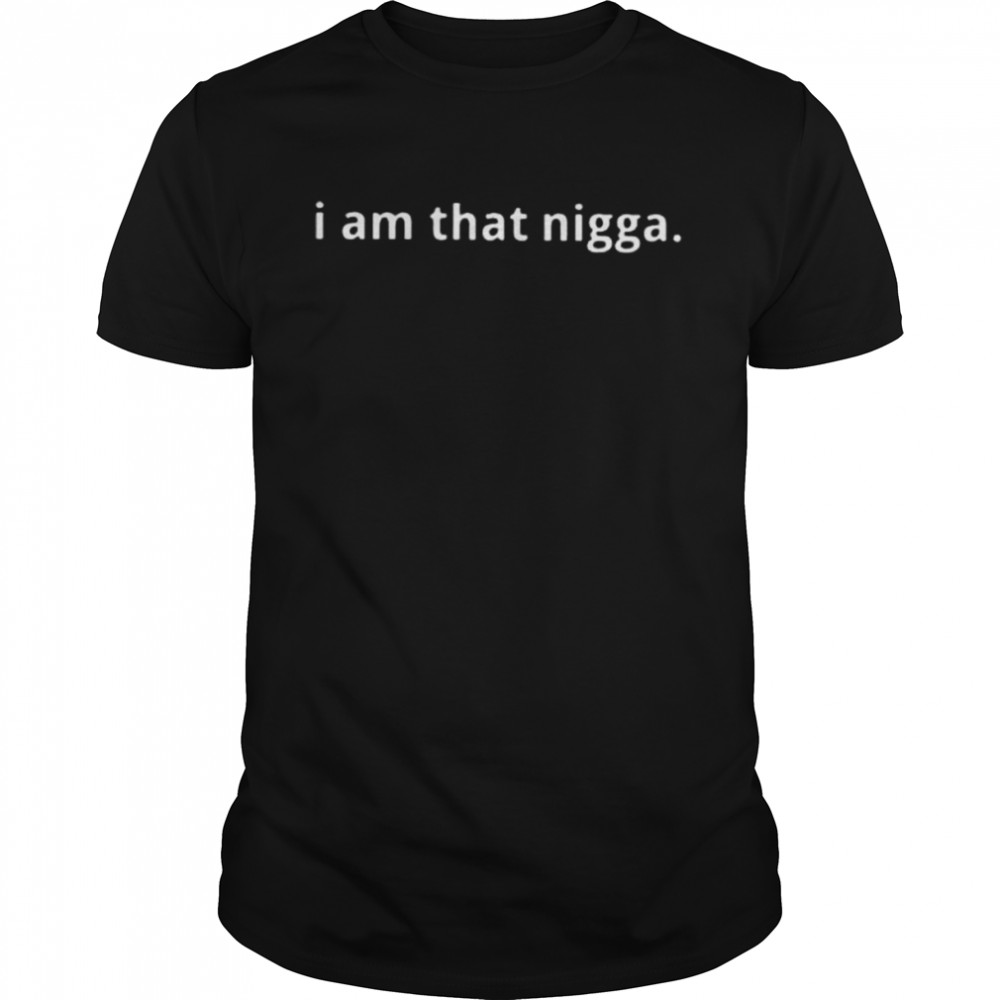 I am that nigga shirt