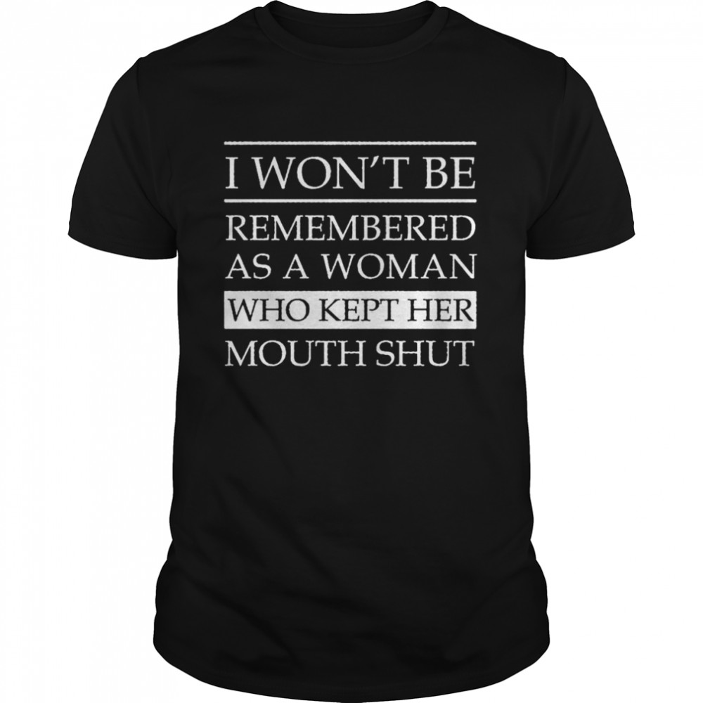 I won’t be remembered as a woman who kept her mouth shut unisex T-shirt