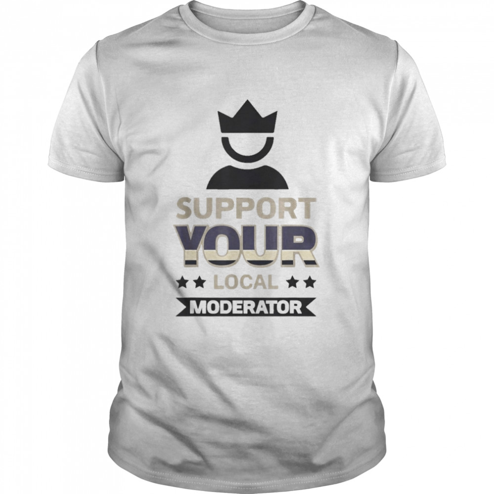 Support Your Local Moderator Shirt
