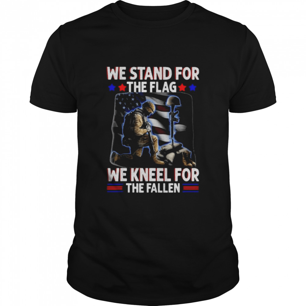 We Stand For The Flag We Kneel For the Fallen Shirt