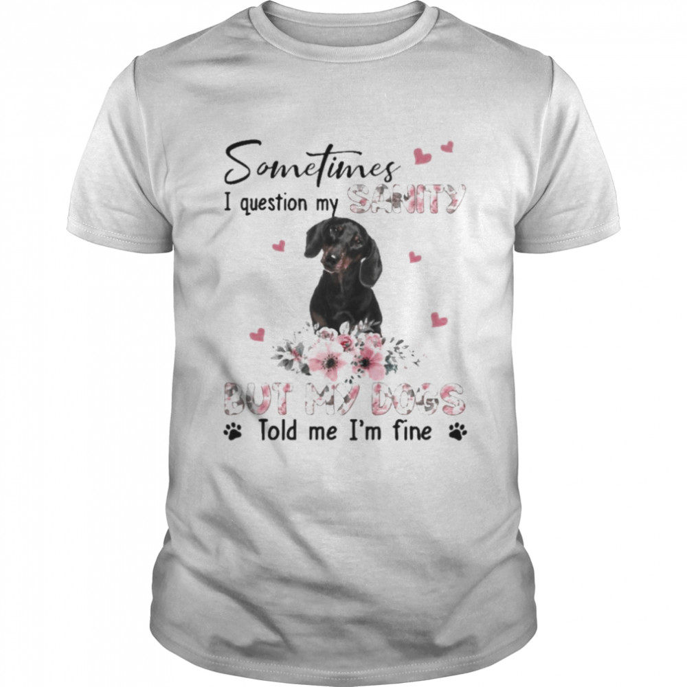 Black Dachshund sometimes I question my sanity but my dogs told me I’m fine shirt Classic Men's T-shirt