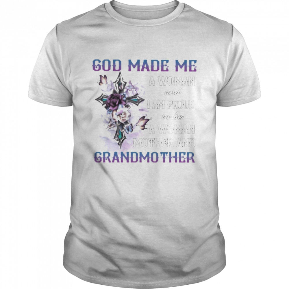 God made me a Woman and I proud to be a Woman Mother and Grandmother shirt