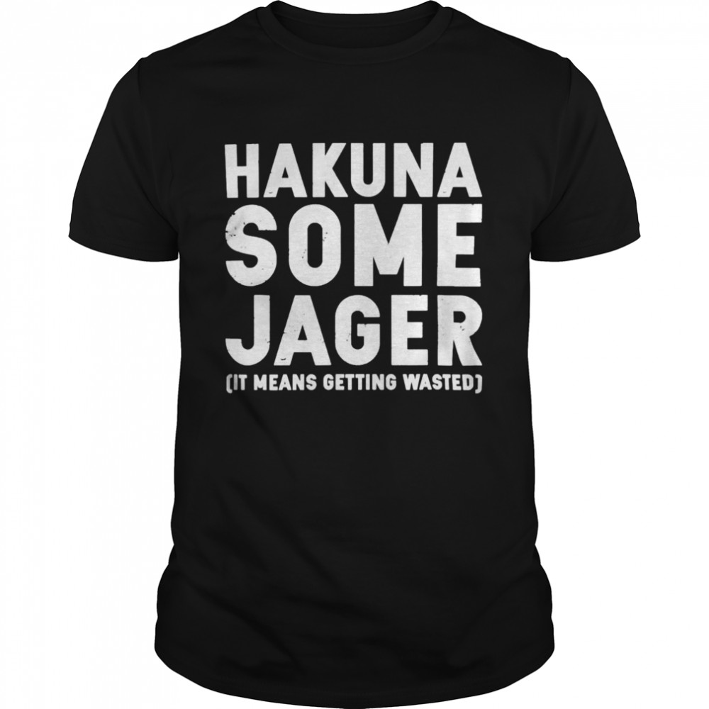 Hakuna some jager it means getting wasted shirt