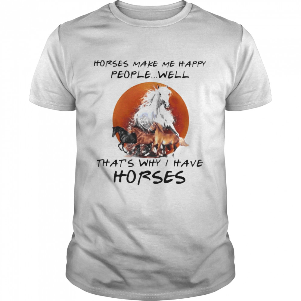Horses make me happy people well that’s why I have Horses blood moon shirt