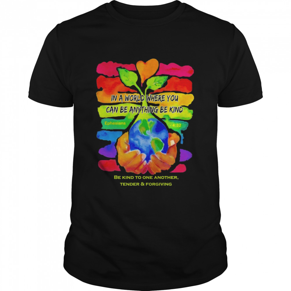 In A World Where You Can Be Anything Be Kind Be Kind To One Another Tender And Forgiving Shirt
