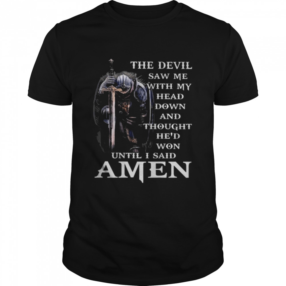 The Devil saw me with my head down and thought he’s won until I said Amen shirt