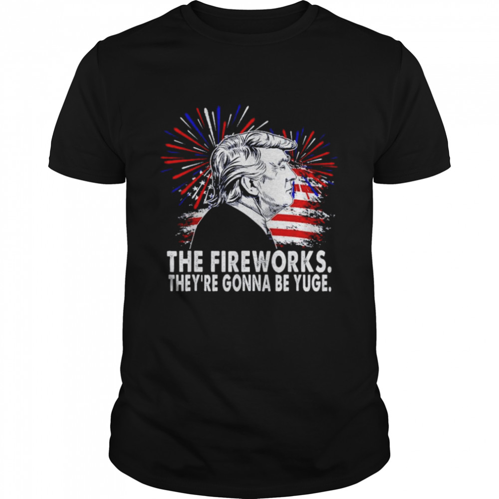 The Fireworks Gonna Be Yuge Trump shirt