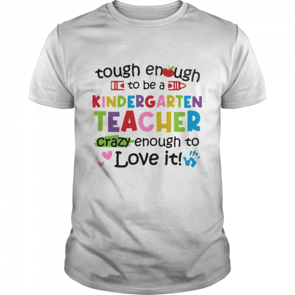 Tough Enough To Be A Kindergarten Teacher Crazy Enough To Love It Shirt