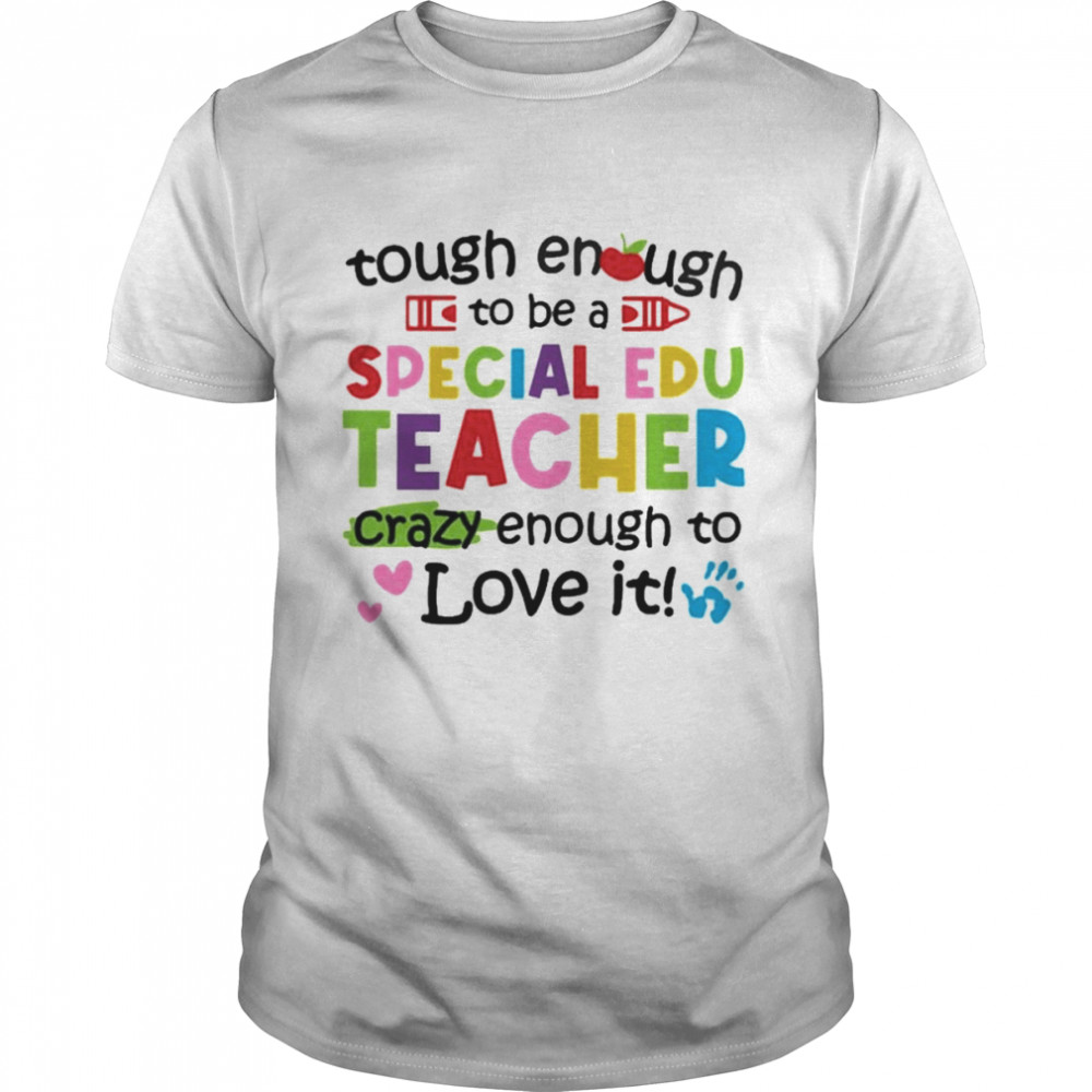 Tough Enough To Be A Special Education Teacher Crazy Enough To Love It Shirt