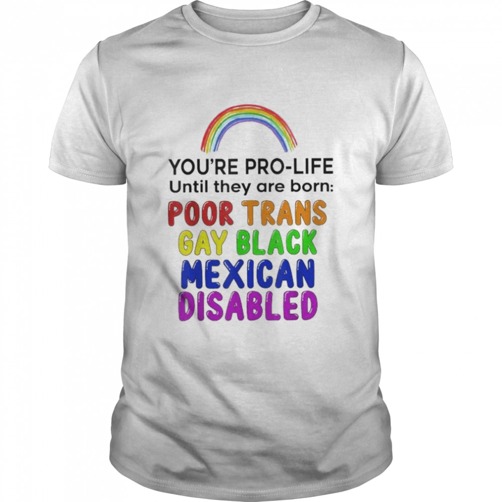 You’re prolife until they are born poor trans gay black shirt