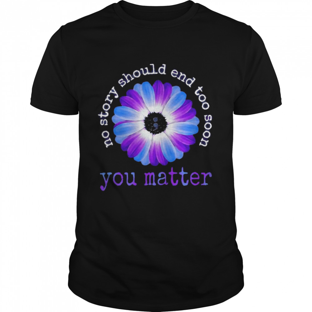 Daisy no story should end too soon You matter shirt