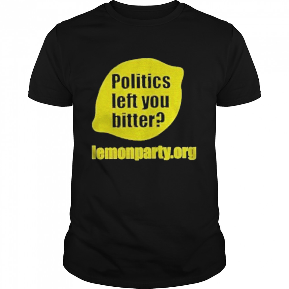 Politics Left You Bitter Lemonparty shirt