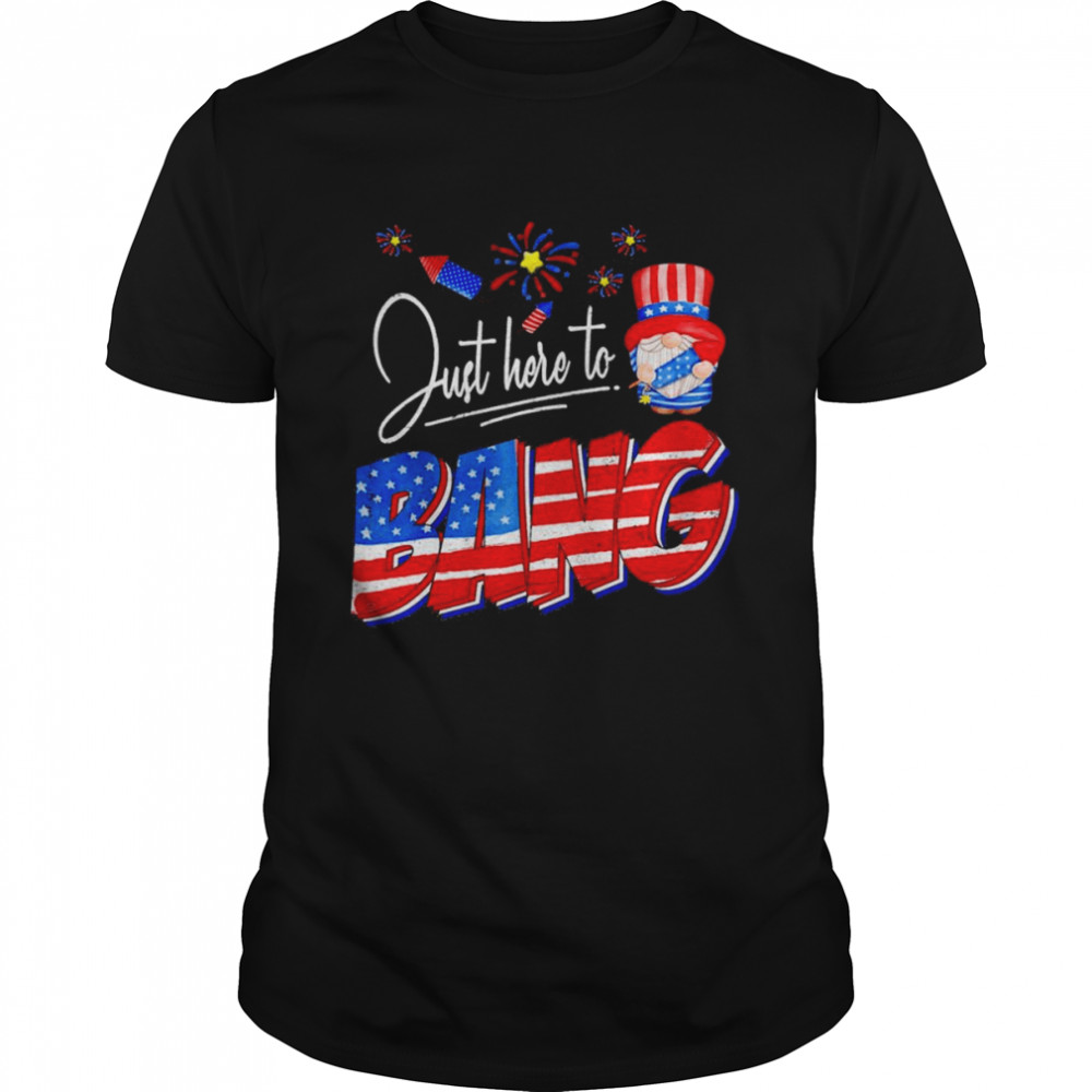 Just Here to Bang 4th of July Funny American Gnome Fireworks Shirt