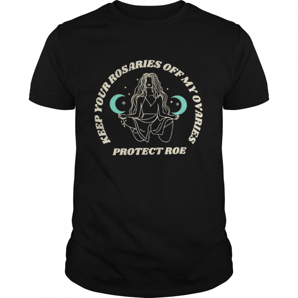 Keep your rosaries off my ovaries protect Roe shirt