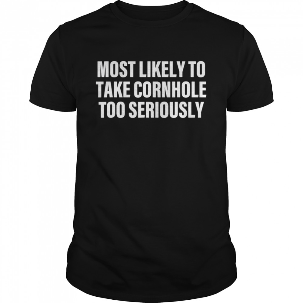 Most likely to take cornhole too seriously apparel shirt