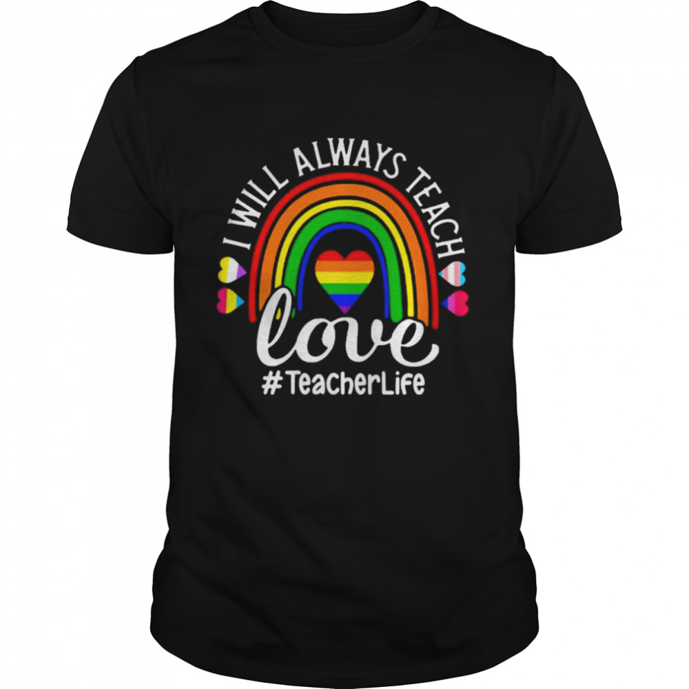 LGBT I will always teach Love #Teahcer Life rainbow shirt