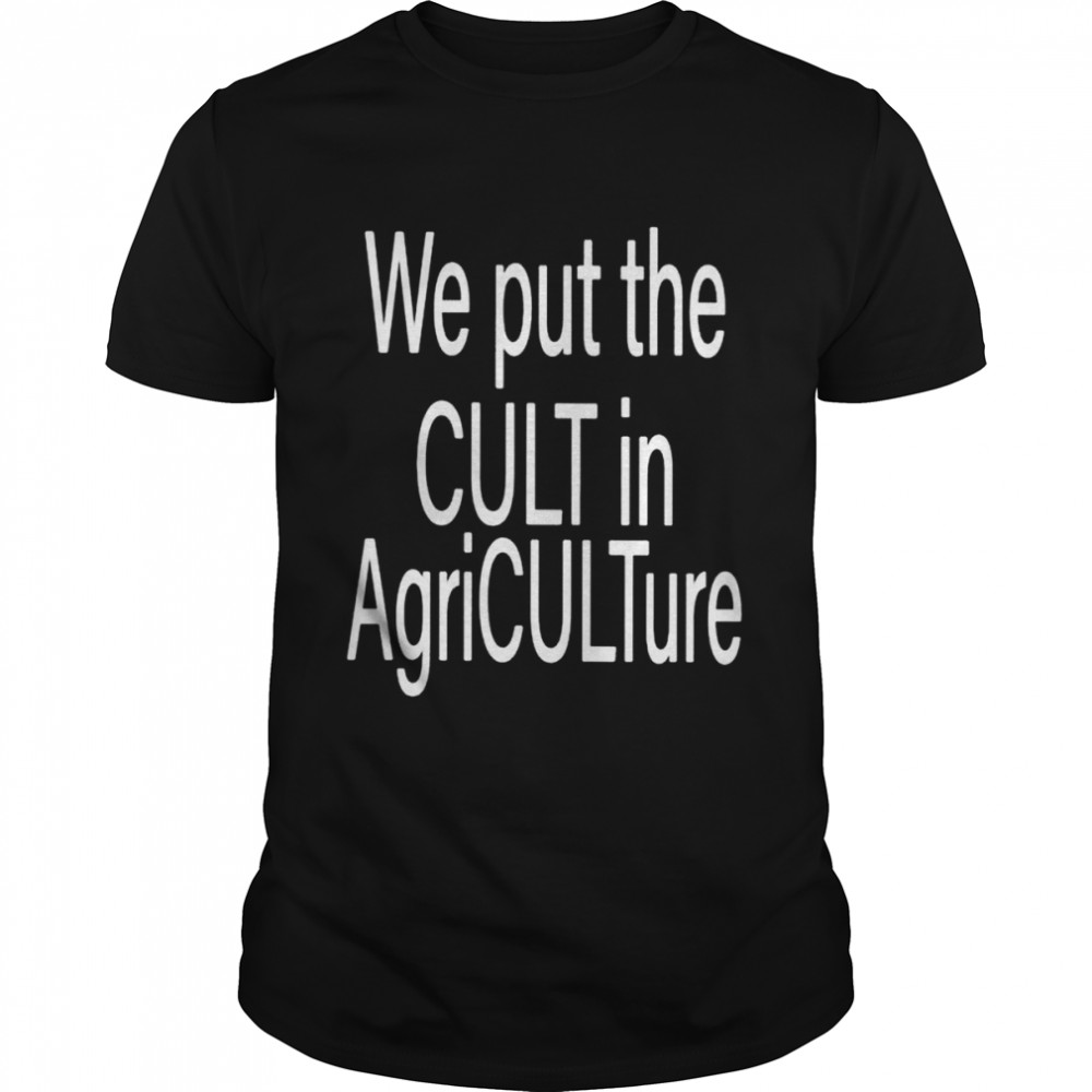 We put the cult in agriculture shirt