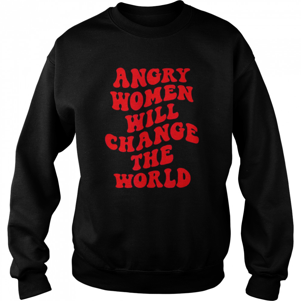 Angry Women Will Change World T- Unisex Sweatshirt