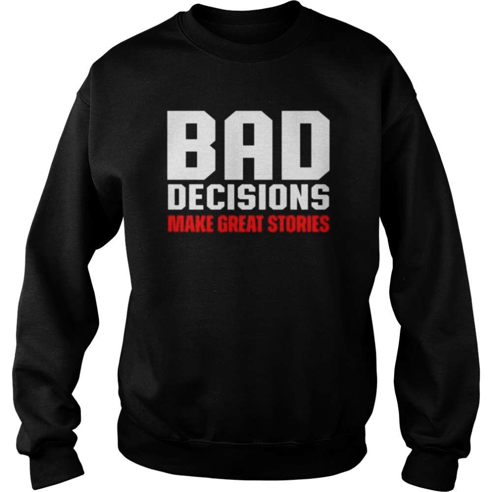 Bad decisions make great stories shirt Unisex Sweatshirt