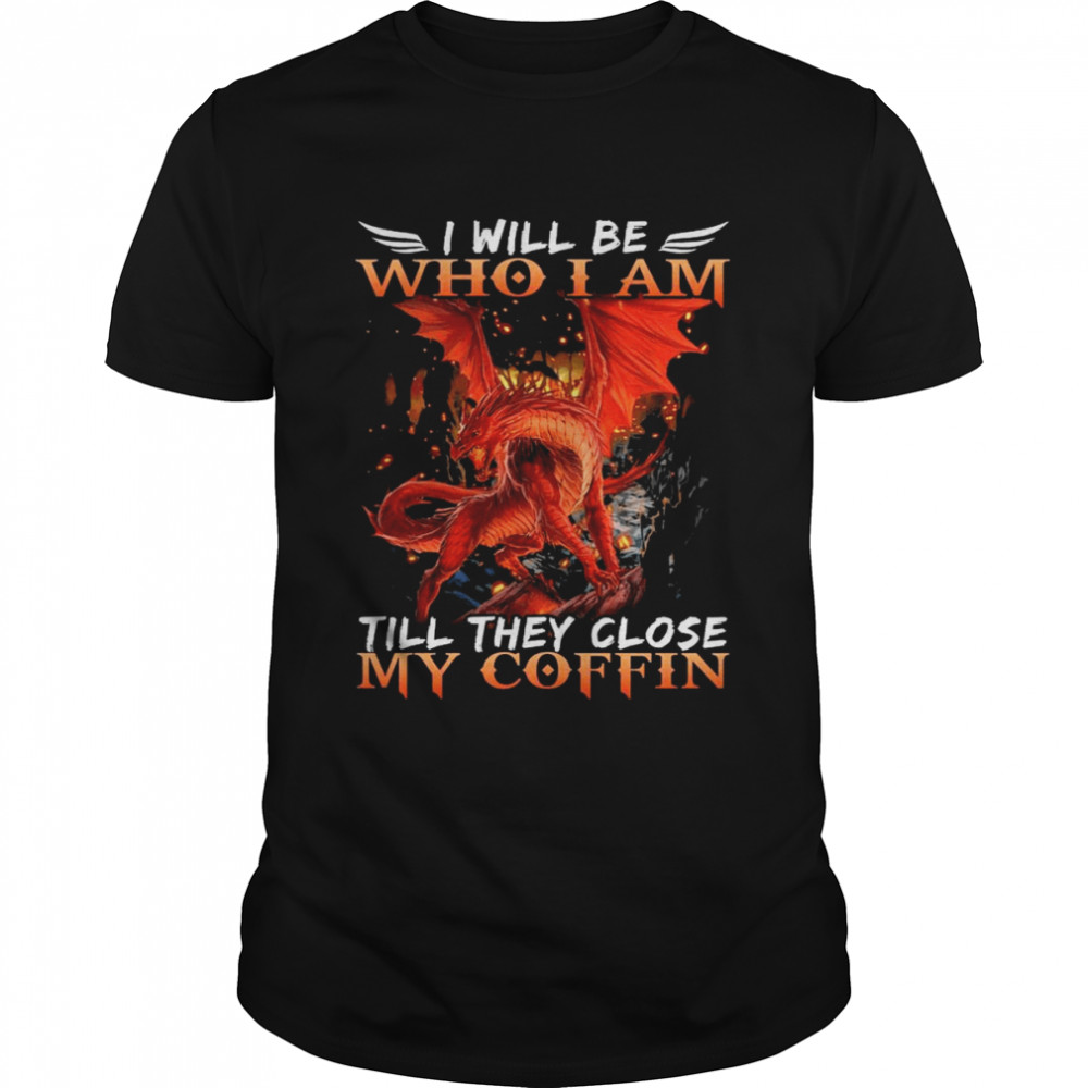 Dragon I will be who I am till they close my Coffin 2022 Tshirt