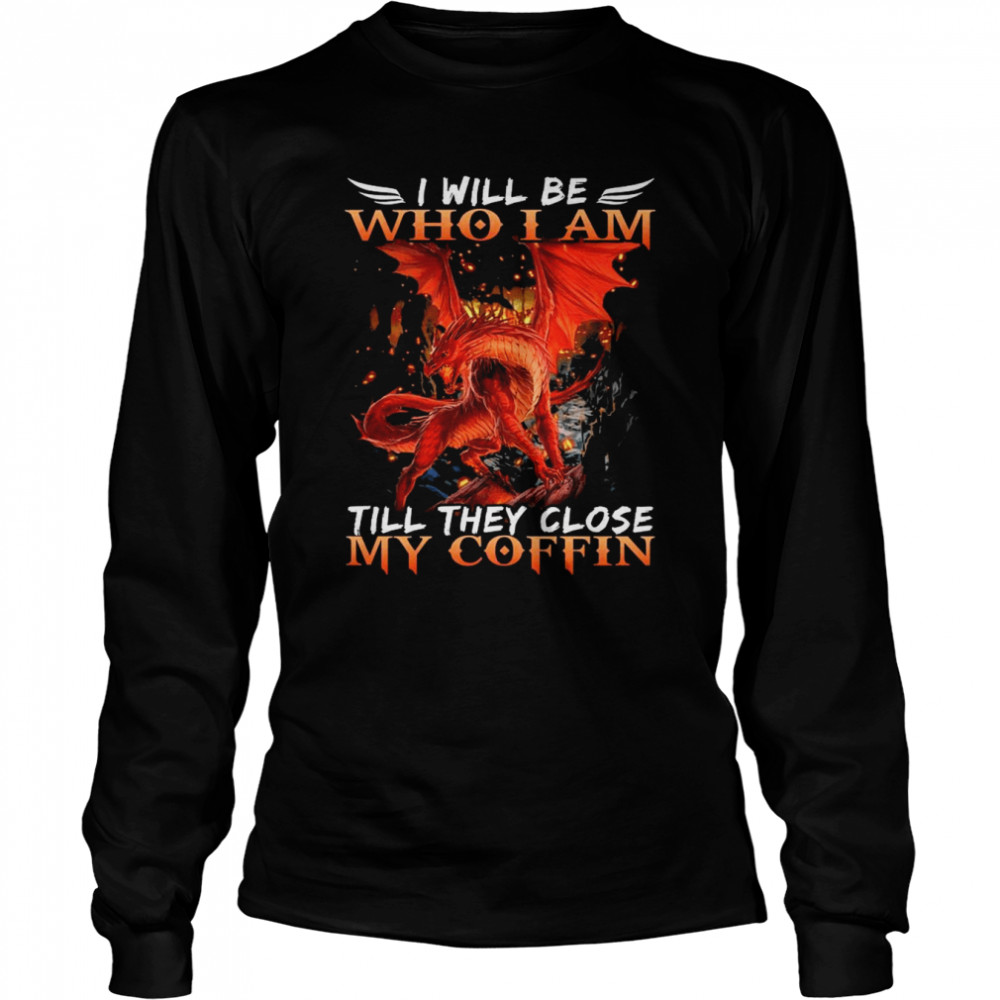 Dragon I will be who I am till they close my Coffin 2022 Tshirt Long Sleeved T-shirt