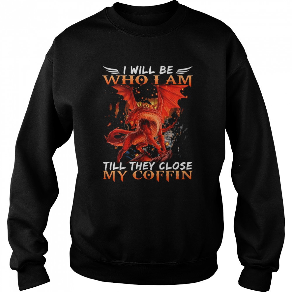 Dragon I will be who I am till they close my Coffin 2022 Tshirt Unisex Sweatshirt