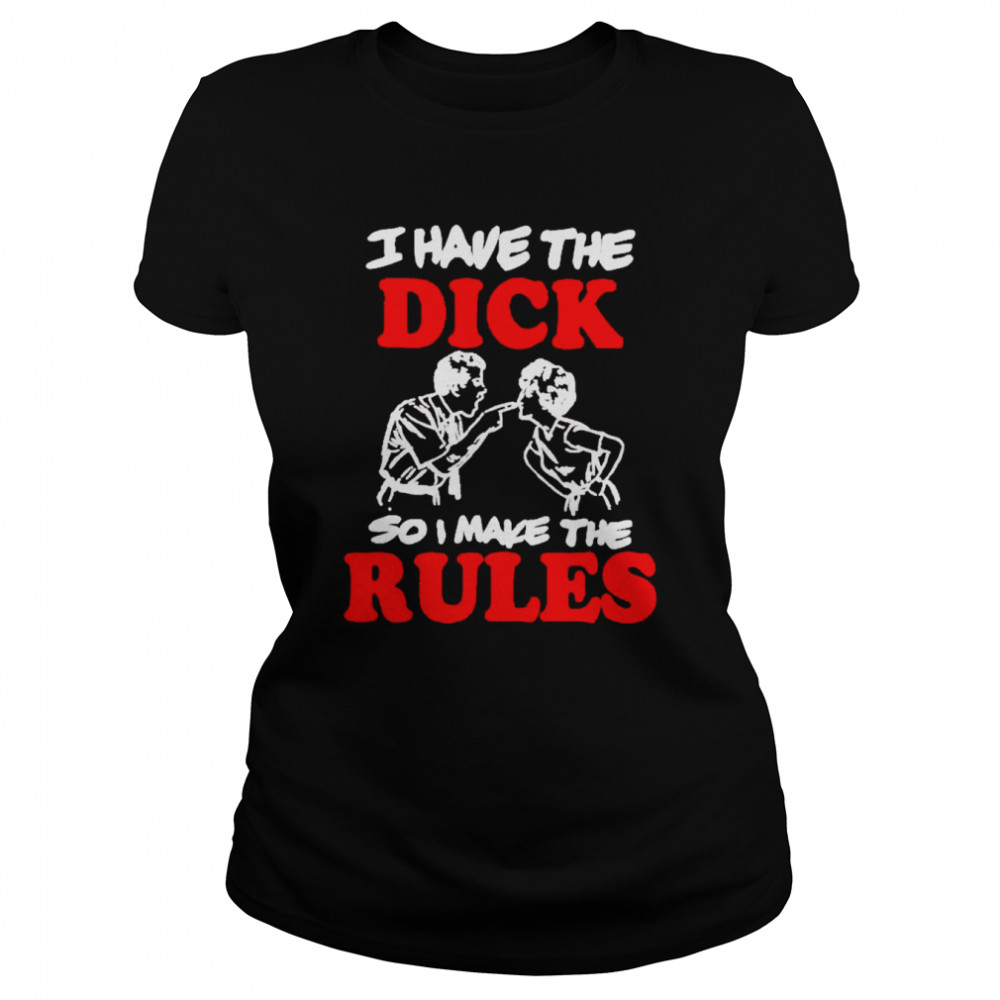 I have the dick so I make the rules shirt shirt Classic Women's T-shirt